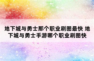 地下城与勇士那个职业刷图最快 地下城与勇士手游哪个职业刷图快